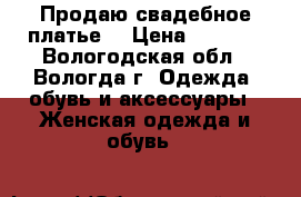 Продаю свадебное платье. › Цена ­ 1 000 - Вологодская обл., Вологда г. Одежда, обувь и аксессуары » Женская одежда и обувь   